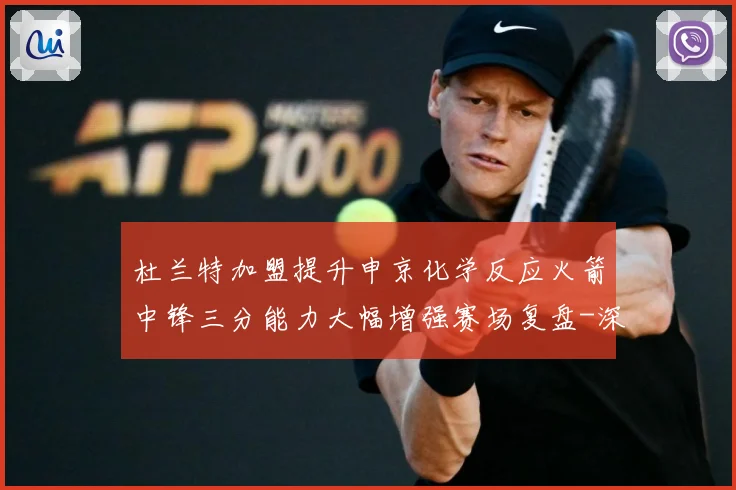 杜兰特加盟提升申京化学反应火箭中锋三分能力大幅增强赛场复盘-深度解析
