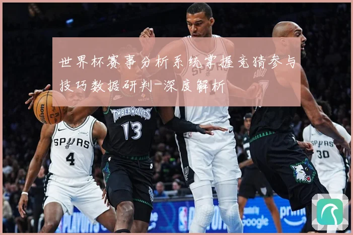 世界杯赛事分析系统掌握竞猜参与技巧数据研判-深度解析