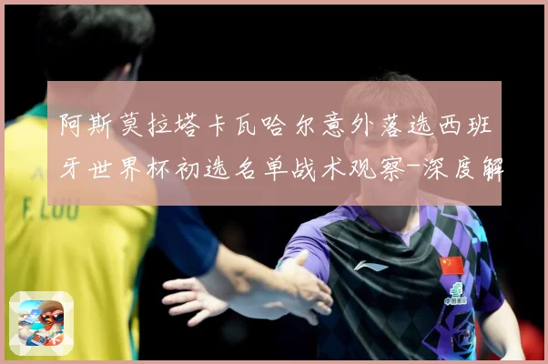 阿斯莫拉塔卡瓦哈尔意外落选西班牙世界杯初选名单战术观察-深度解析