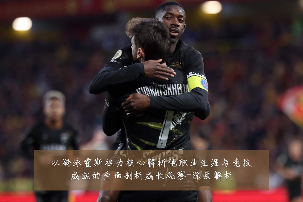 以游泳霍斯祖为核心解析他职业生涯与竞技成就的全面剖析成长观察-深度解析
