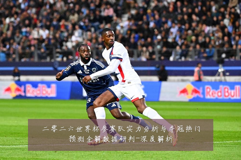 二零二六世界杯参赛队实力分析与夺冠热门预测全解数据研判-深度解析