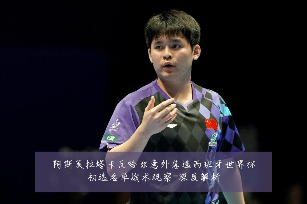 阿斯莫拉塔卡瓦哈尔意外落选西班牙世界杯初选名单战术观察-深度解析