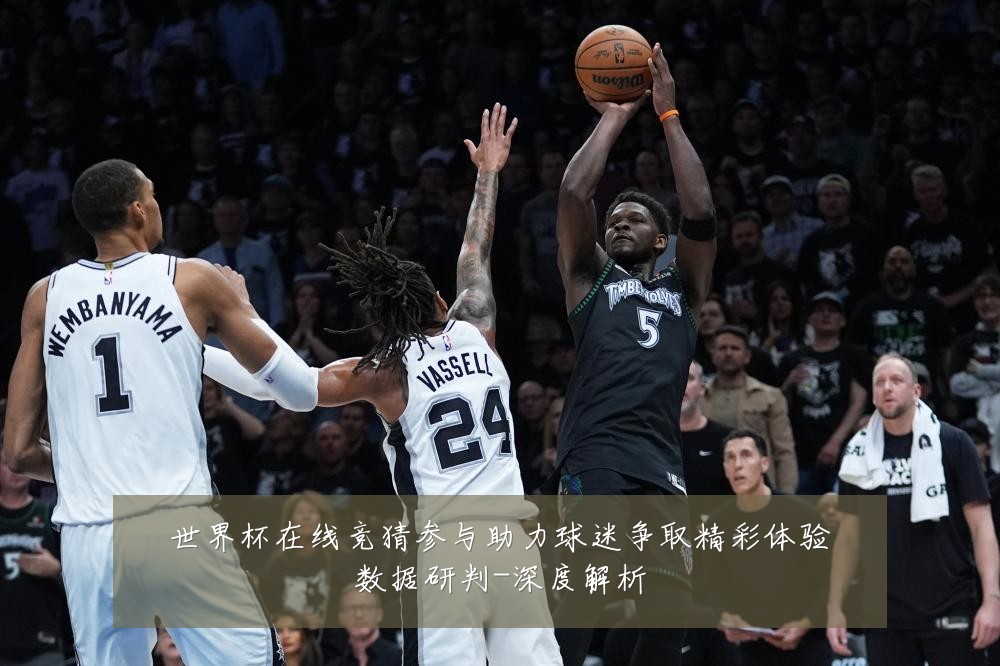 世界杯在线竞猜参与助力球迷争取精彩体验数据研判-深度解析