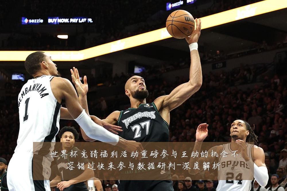 世界杯竞猜福利活动重磅参与互动的机会不容错过快来参与数据研判-深度解析