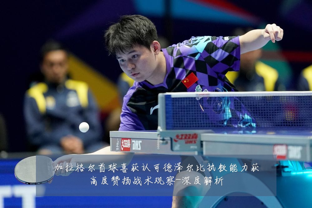 加拉格尔首球喜获认可德泽尔比执教能力获高度赞扬战术观察-深度解析
